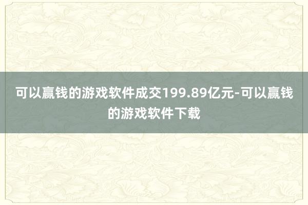 可以赢钱的游戏软件成交199.89亿元-可以赢钱的游戏软件下载