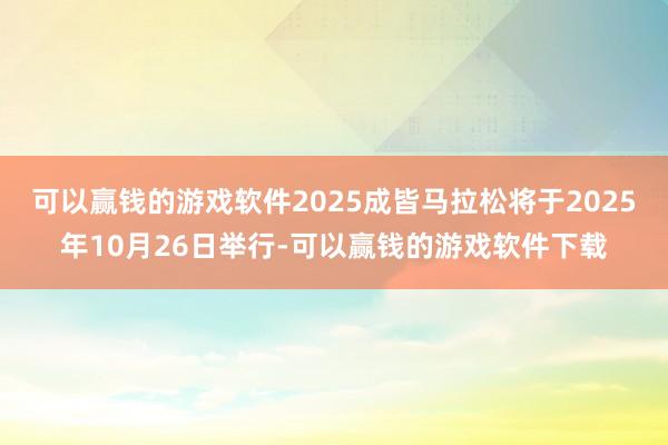 可以赢钱的游戏软件2025成皆马拉松将于2025年10月26日举行-可以赢钱的游戏软件下载