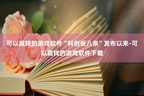 可以赢钱的游戏软件“科创板八条”发布以来-可以赢钱的游戏软件下载