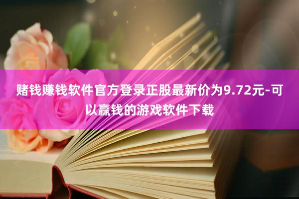 赌钱赚钱软件官方登录正股最新价为9.72元-可以赢钱的游戏软件下载