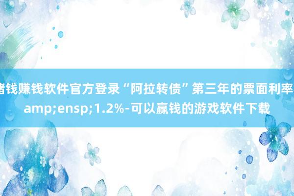 赌钱赚钱软件官方登录“阿拉转债”第三年的票面利率&ensp;1.2%-可以赢钱的游戏软件下载