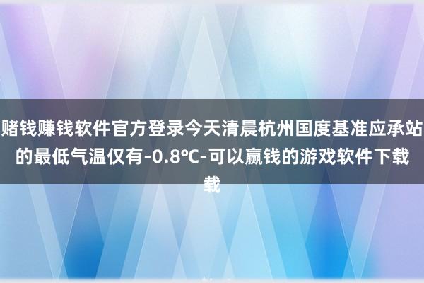 赌钱赚钱软件官方登录今天清晨杭州国度基准应承站的最低气温仅有-0.8℃-可以赢钱的游戏软件下载