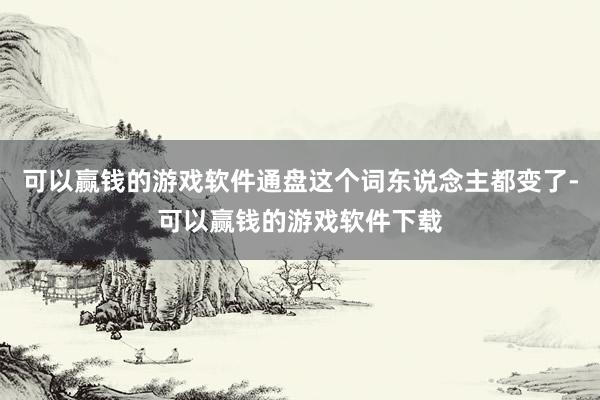 可以赢钱的游戏软件通盘这个词东说念主都变了-可以赢钱的游戏软件下载