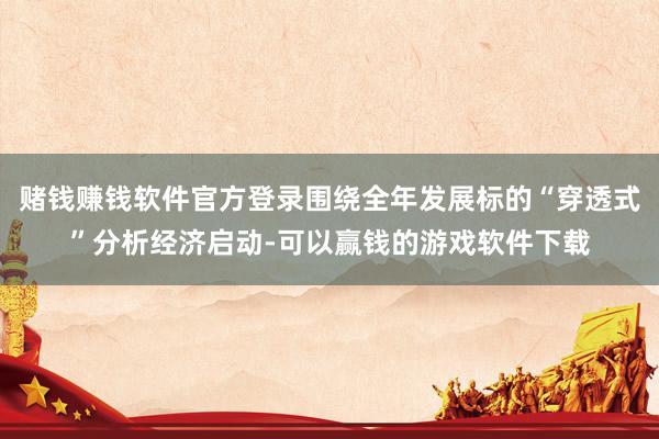 赌钱赚钱软件官方登录围绕全年发展标的“穿透式”分析经济启动-可以赢钱的游戏软件下载