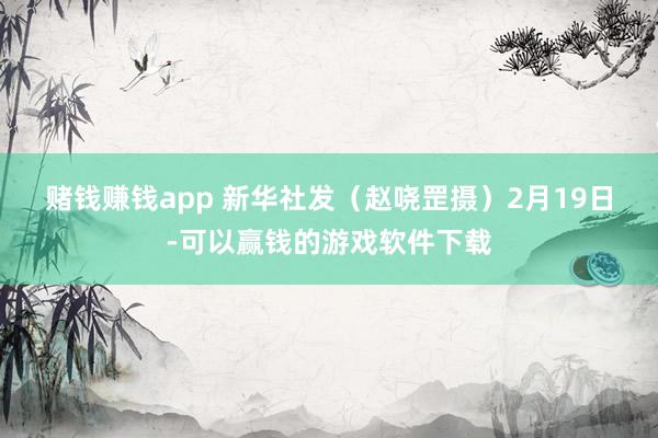 赌钱赚钱app 　　新华社发（赵哓罡摄）　　2月19日-可以赢钱的游戏软件下载