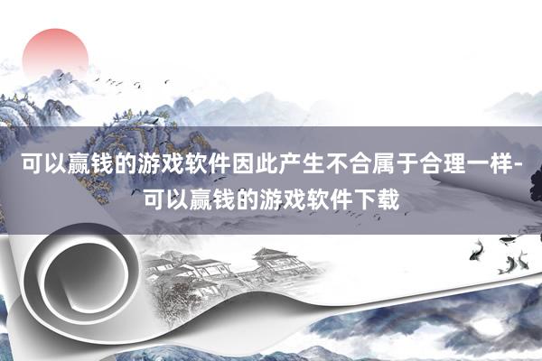 可以赢钱的游戏软件因此产生不合属于合理一样-可以赢钱的游戏软件下载