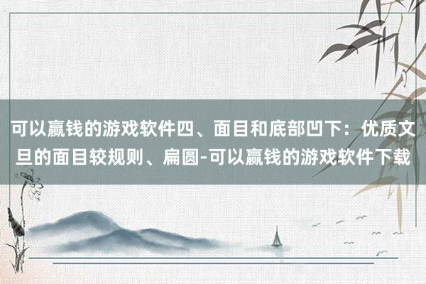 可以赢钱的游戏软件四、面目和底部凹下：优质文旦的面目较规则、扁圆-可以赢钱的游戏软件下载