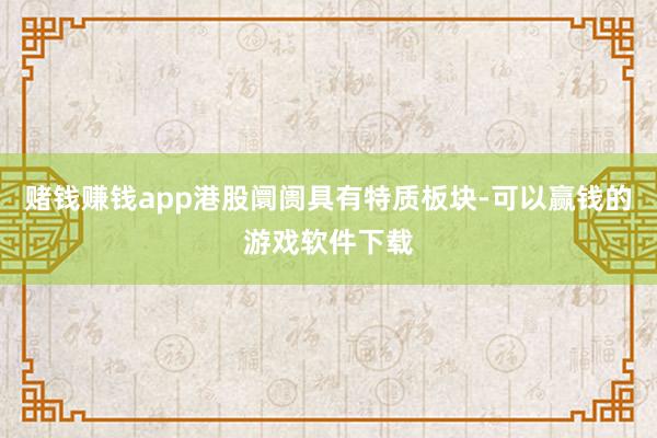 赌钱赚钱app港股阛阓具有特质板块-可以赢钱的游戏软件下载