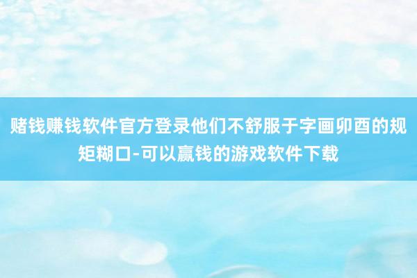 赌钱赚钱软件官方登录他们不舒服于字画卯酉的规矩糊口-可以赢钱的游戏软件下载