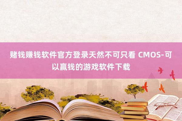 赌钱赚钱软件官方登录天然不可只看 CMOS-可以赢钱的游戏软件下载