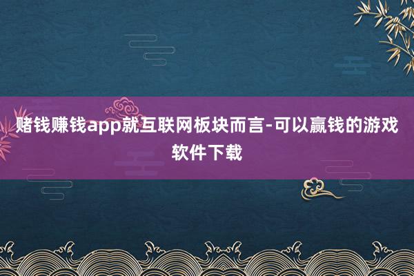 赌钱赚钱app　　就互联网板块而言-可以赢钱的游戏软件下载