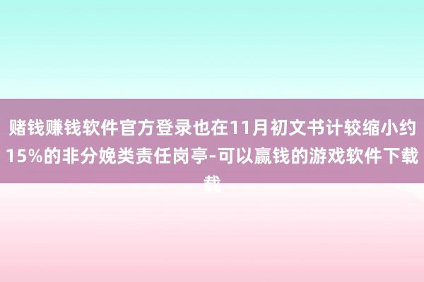 赌钱赚钱软件官方登录也在11月初文书计较缩小约15%的非分娩类责任岗亭-可以赢钱的游戏软件下载