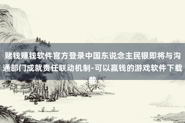 赌钱赚钱软件官方登录中国东说念主民银即将与沟通部门成就责任联动机制-可以赢钱的游戏软件下载