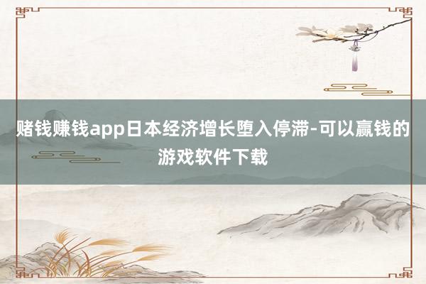 赌钱赚钱app日本经济增长堕入停滞-可以赢钱的游戏软件下载