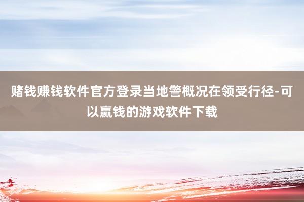 赌钱赚钱软件官方登录当地警概况在领受行径-可以赢钱的游戏软件下载