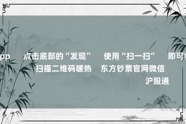 赌钱赚钱app 点击底部的“发现” 使用“扫一扫” 即可将网页共享至一又友圈 扫描二维码暖热 东方钞票官网微信 沪股通 深股通