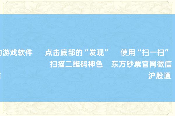 可以赢钱的游戏软件 点击底部的“发现” 使用“扫一扫” 即可将网页共享至一又友圈 扫描二维码神色 东方钞票官网微信 沪股通 深股通