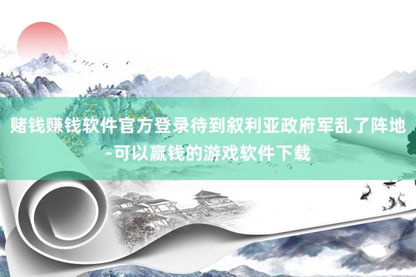 赌钱赚钱软件官方登录待到叙利亚政府军乱了阵地-可以赢钱的游戏软件下载