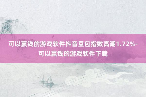 可以赢钱的游戏软件抖音豆包指数高潮1.72%-可以赢钱的游戏软件下载