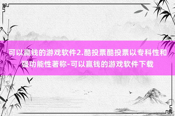 可以赢钱的游戏软件2.酷投票酷投票以专科性和强功能性著称-可以赢钱的游戏软件下载