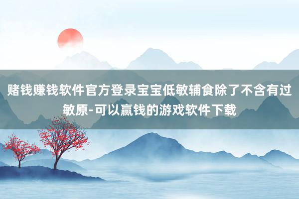 赌钱赚钱软件官方登录宝宝低敏辅食除了不含有过敏原-可以赢钱的游戏软件下载
