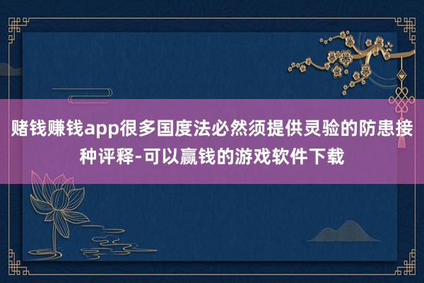 赌钱赚钱app很多国度法必然须提供灵验的防患接种评释-可以赢钱的游戏软件下载