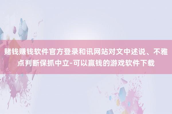 赌钱赚钱软件官方登录和讯网站对文中述说、不雅点判断保抓中立-可以赢钱的游戏软件下载