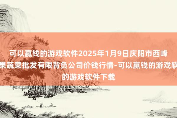 可以赢钱的游戏软件2025年1月9日庆阳市西峰西郊瓜果蔬菜批发有限背负公司价钱行情-可以赢钱的游戏软件下载