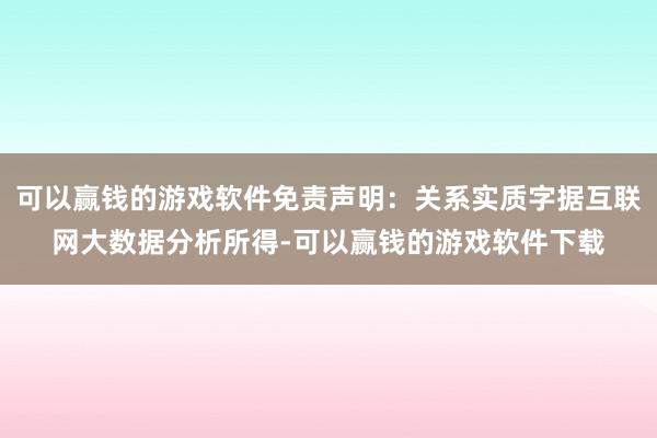 可以赢钱的游戏软件免责声明：关系实质字据互联网大数据分析所得-可以赢钱的游戏软件下载