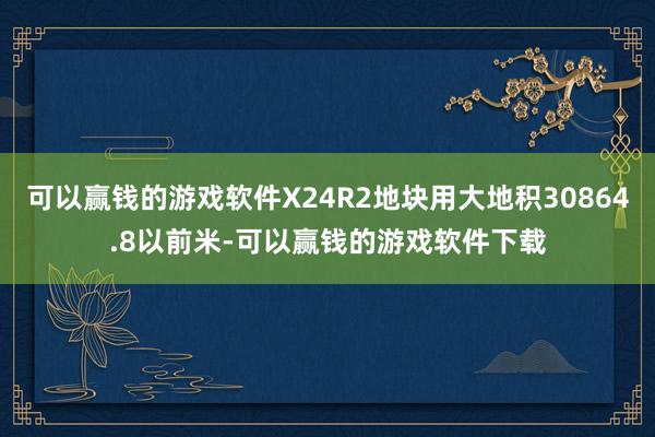 可以赢钱的游戏软件X24R2地块用大地积30864.8以前米-可以赢钱的游戏软件下载