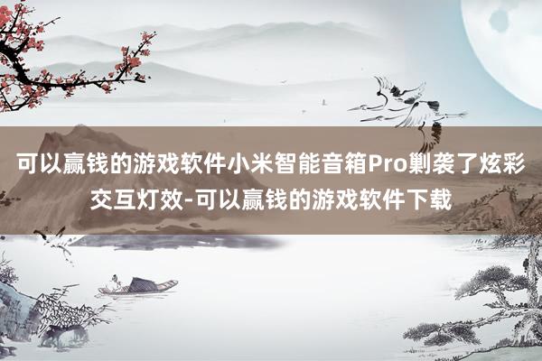 可以赢钱的游戏软件小米智能音箱Pro剿袭了炫彩交互灯效-可以赢钱的游戏软件下载