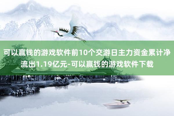 可以赢钱的游戏软件前10个交游日主力资金累计净流出1.19亿元-可以赢钱的游戏软件下载
