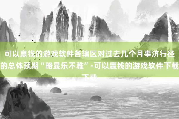 可以赢钱的游戏软件各辖区对过去几个月事济行径的总体预期“略显乐不雅”-可以赢钱的游戏软件下载