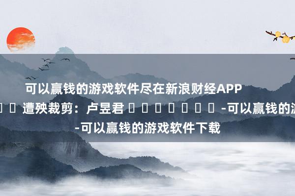 可以赢钱的游戏软件尽在新浪财经APP            						遭殃裁剪：卢昱君 							-可以赢钱的游戏软件下载