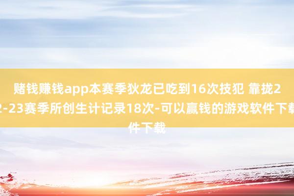 赌钱赚钱app本赛季狄龙已吃到16次技犯 靠拢22-23赛季所创生计记录18次-可以赢钱的游戏软件下载