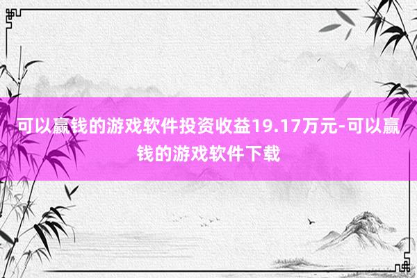 可以赢钱的游戏软件投资收益19.17万元-可以赢钱的游戏软件下载
