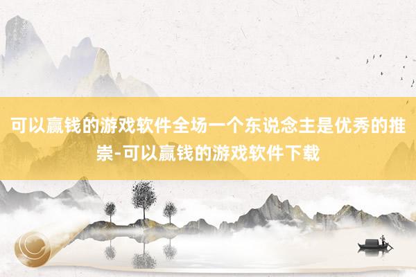 可以赢钱的游戏软件全场一个东说念主是优秀的推崇-可以赢钱的游戏软件下载