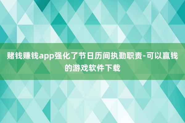 赌钱赚钱app强化了节日历间执勤职责-可以赢钱的游戏软件下载