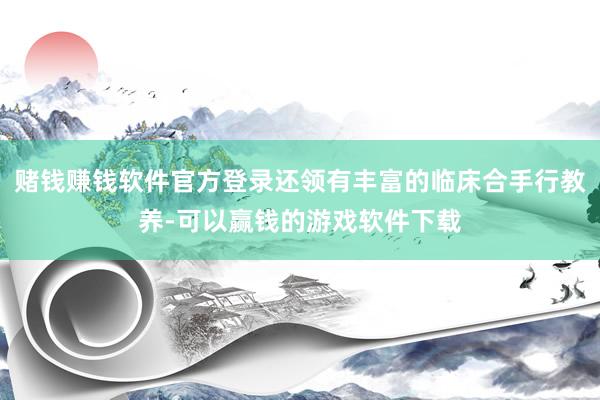 赌钱赚钱软件官方登录还领有丰富的临床合手行教养-可以赢钱的游戏软件下载