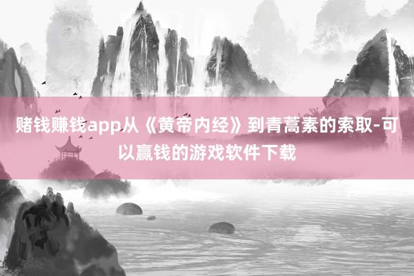 赌钱赚钱app从《黄帝内经》到青蒿素的索取-可以赢钱的游戏软件下载