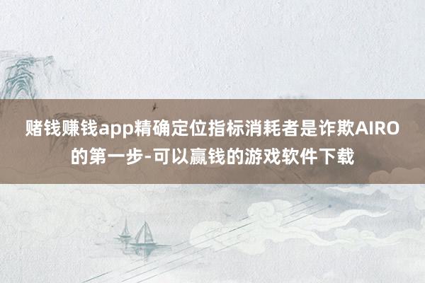 赌钱赚钱app精确定位指标消耗者是诈欺AIRO的第一步-可以赢钱的游戏软件下载