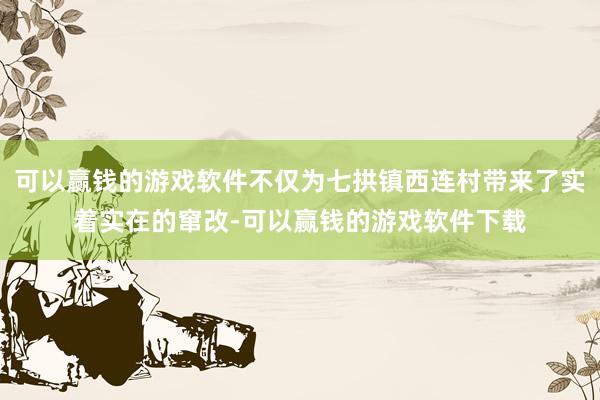 可以赢钱的游戏软件不仅为七拱镇西连村带来了实着实在的窜改-可以赢钱的游戏软件下载