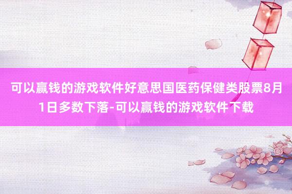 可以赢钱的游戏软件好意思国医药保健类股票8月1日多数下落-可以赢钱的游戏软件下载