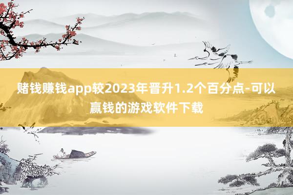 赌钱赚钱app较2023年晋升1.2个百分点-可以赢钱的游戏软件下载