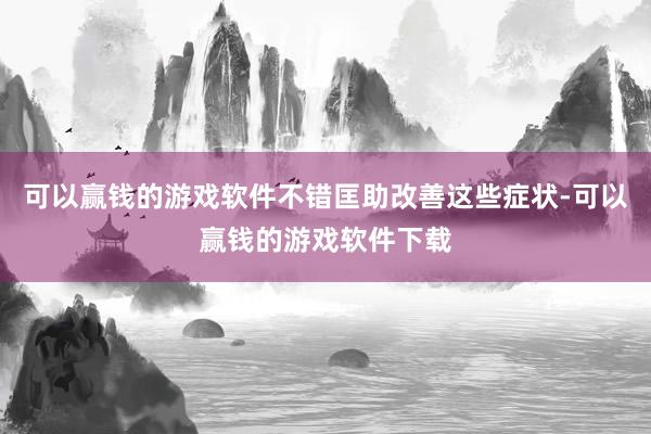 可以赢钱的游戏软件不错匡助改善这些症状-可以赢钱的游戏软件下载