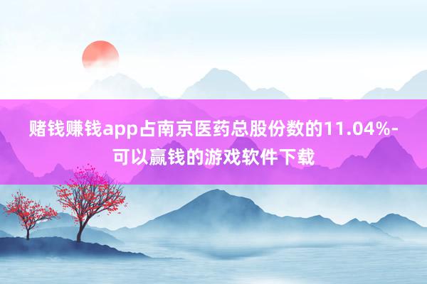 赌钱赚钱app占南京医药总股份数的11.04%-可以赢钱的游戏软件下载