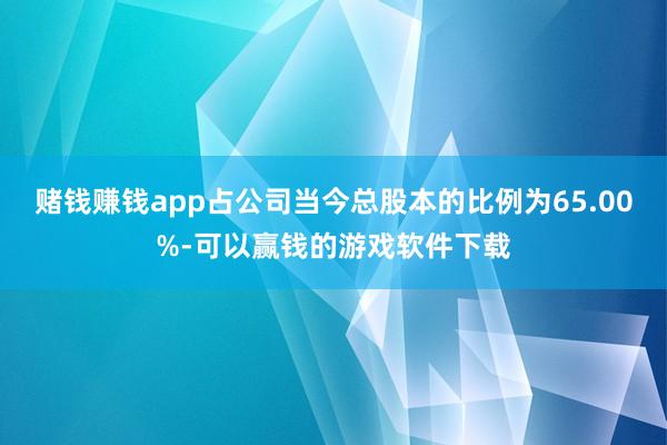 赌钱赚钱app占公司当今总股本的比例为65.00%-可以赢钱的游戏软件下载