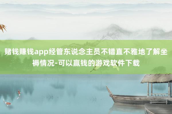 赌钱赚钱app经管东说念主员不错直不雅地了解坐褥情况-可以赢钱的游戏软件下载