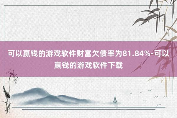 可以赢钱的游戏软件财富欠债率为81.84%-可以赢钱的游戏软件下载