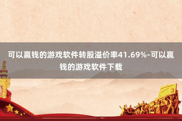 可以赢钱的游戏软件转股溢价率41.69%-可以赢钱的游戏软件下载